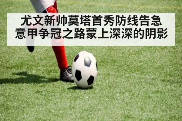 尤文新帅莫塔首秀防线告急 意甲争冠之路蒙上深深的阴影